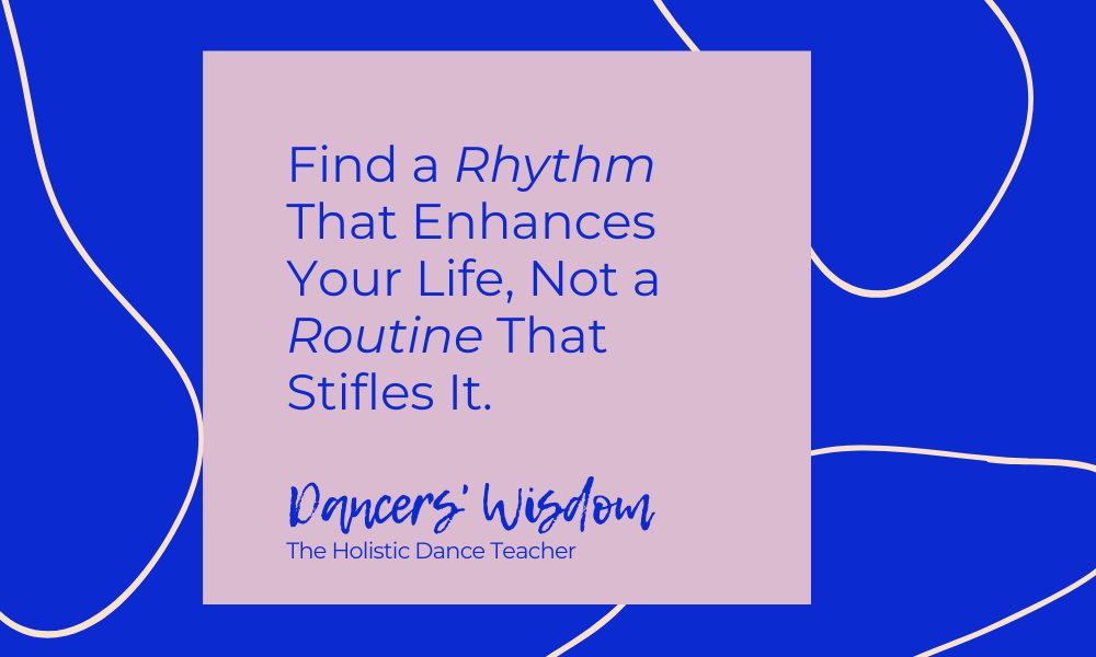 Dancers’ Wisdom: Find a Rhythm That Enhances Your Life, Not a Routine That Stifles It