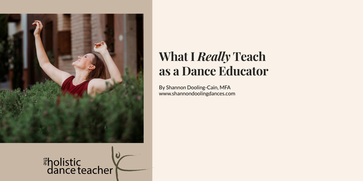 On the right side of the image, a photo of Shannon Dooling-Cain, a white woman with short brown hair. She is wearing a maroon shirt and posed with her arms up, surrounded by greenery. Underneath the image, the logo for The Holistic Dance Teacher: a hand-drawn sketch of a dancer in arabesque. On the left side of the image, black text reads: What I Really Teach as a Dance Educator