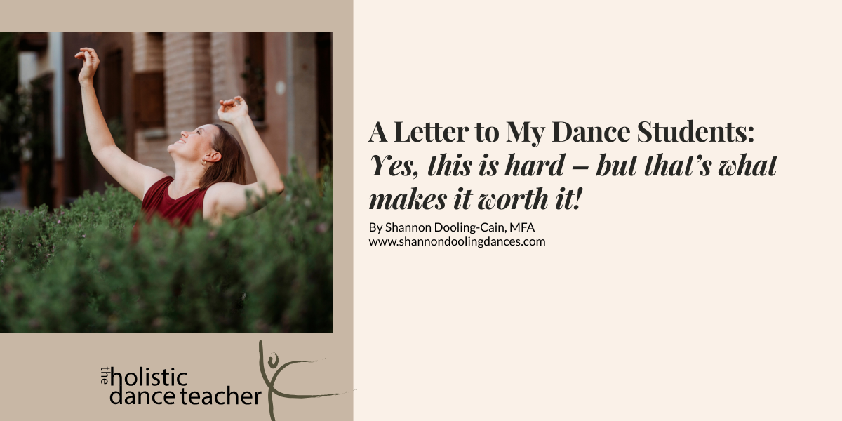 On the right side of the image, a photo of Shannon Dooling-Cain, a white woman with short brown hair. She is wearing a maroon shirt and posed with her arms up, surrounded by greenery. Underneath the image, the logo for The Holistic Dance Teacher: a hand-drawn sketch of a dancer in arabesque. On the right side ion the image, black text reads: A Letter to my Dance Students - Yes, this is hard, but that's what makes it worth it!