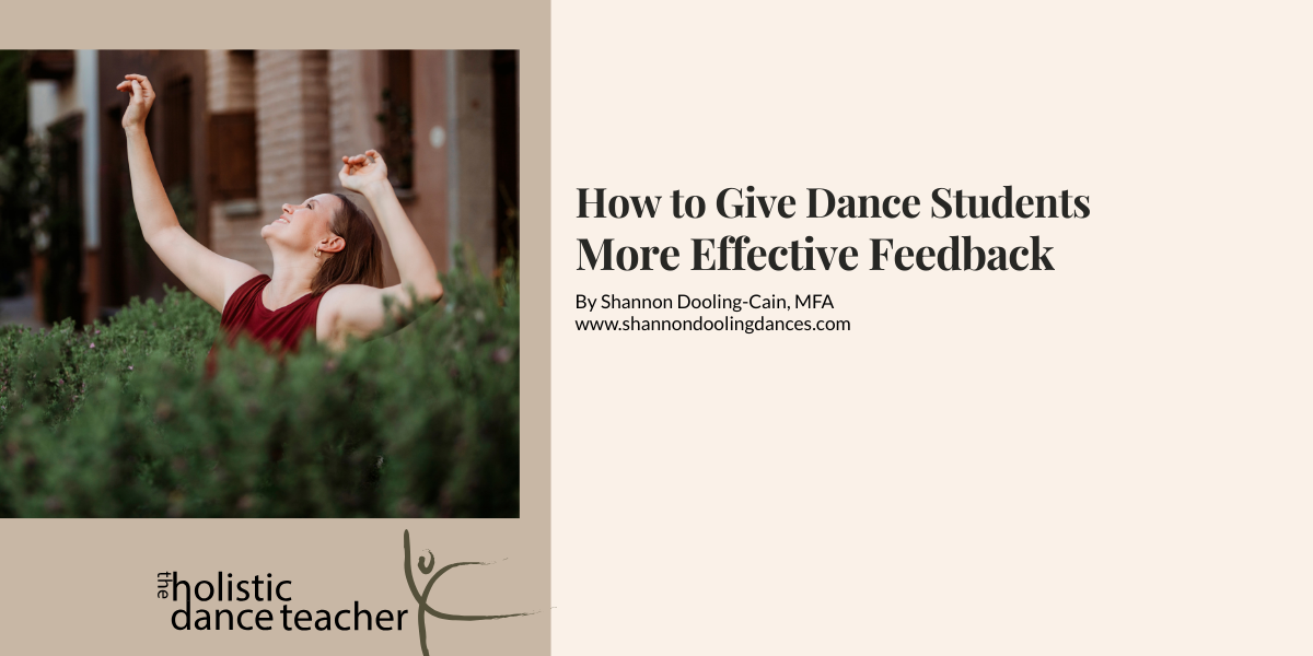 On the right side of the image, a photo of Shannon Dooling-Cain, a white woman with short brown hair. She is wearing a maroon shirt and posed with her arms up, surrounded by greenery. Underneath the image, the logo for The Holistic Dance Teacher: a hand-drawn sketch of a dancer in arabesque. On the right side ion the image, black text reads: How to Give Dance Students More Effective Feedback