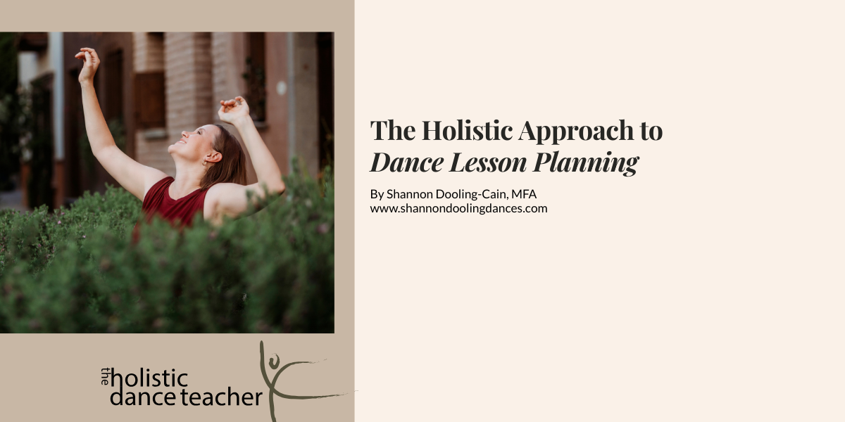 On the right side of the image, a photo of Shannon Dooling-Cain, a white woman with short brown hair. She is wearing a maroon shirt and posed with her arms up, surrounded by greenery. Underneath the image, the logo for The Holistic Dance Teacher: a hand-drawn sketch of a dancer in arabesque. On the right side ion the image, black text reads: The Holistic Approach to Dance Lesson Planning