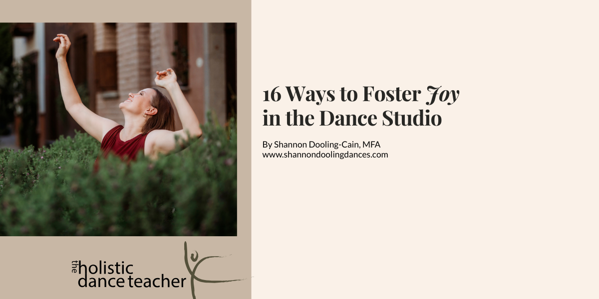 Black text on a cream background reads, 16 Ways to Foster Joy in the Dance Studio. On the right side of the image, a photo of Shannon Dooling-Cain, a white woman with short brown hair. She is wearing a maroon shirt and posed with her arms up, surrounded by greenery. Underneath the image, the logo for The Holistic Dance Teacher: a hand-drawn sketch of a dancer in arabesque.